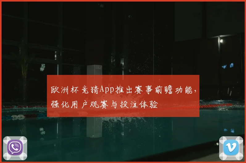 欧洲杯竞猜App推出赛事前瞻功能,强化用户观赛与投注体验