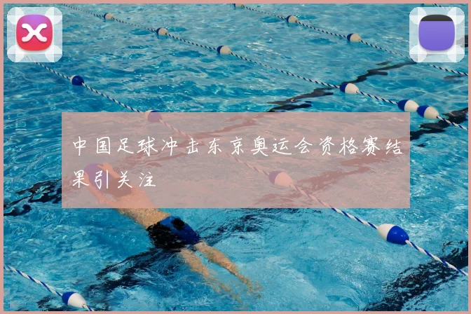 中国足球冲击东京奥运会资格赛结果引关注