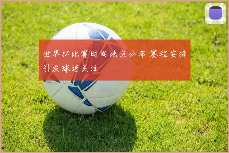 世界杯比赛时间地点公布 赛程安排引发球迷关注