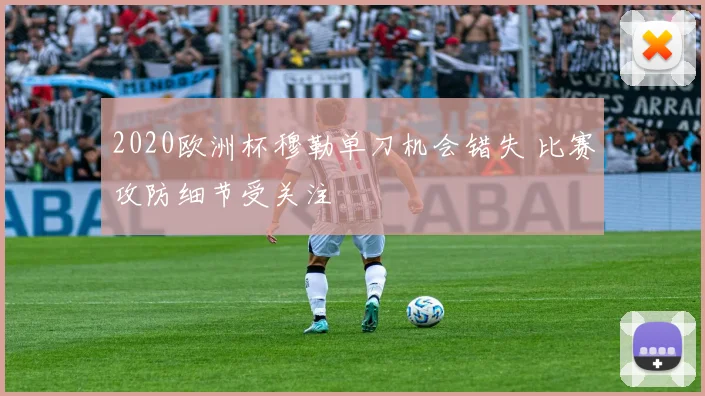 2020欧洲杯穆勒单刀机会错失 比赛攻防细节受关注