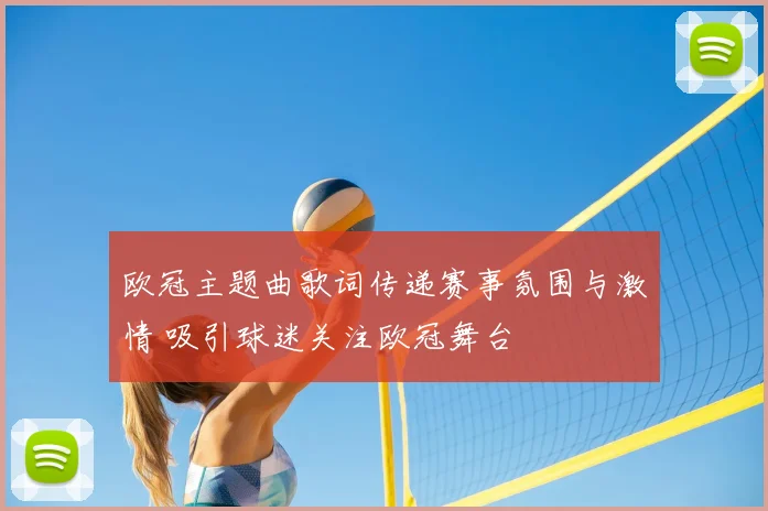 欧冠主题曲歌词传递赛事氛围与激情 吸引球迷关注欧冠舞台